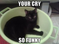 YOUR CRY SO FUNNY