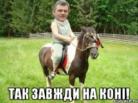  так завжди на коні!