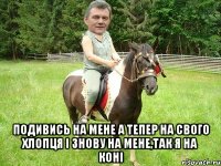  подивись на мене а тепер на свого хлопця і знову на мене,так я на коні