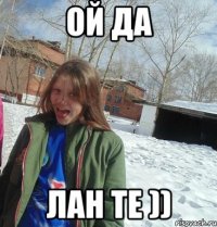 ой да лан те ))