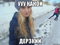 ууу какой дерзкий