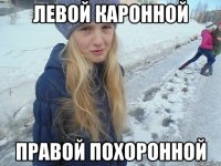 левой каронной правой похоронной