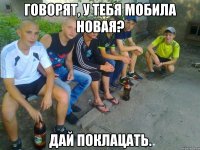 Говорят, у тебя мобила новая? Дай поклацать.