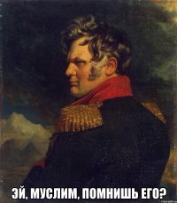  Эй, муслим, помнишь его?