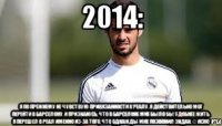 2014: Я по прежнему не чувствую привязанности к Реалу. Я действительно мог перейти в Барселону, и признаюсь, что в Барселоне мне было бы удобнее жить. Я перешел в Реал именно из-за того, что однажды мне позвонил Зидан. © Иско
