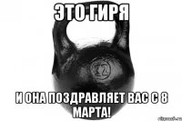 ЭТО ГИРЯ И ОНА ПОЗДРАВЛЯЕТ ВАС С 8 МАРТА!