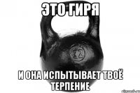 ЭТО ГИРЯ И ОНА ИСПЫТЫВАЕТ ТВОЁ ТЕРПЕНИЕ