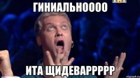 Гиниальноооо Ита Щидеваррррр