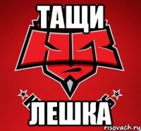 ТАЩИ ЛЕШКА