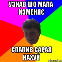 УЗНАВ ШО МАЛА ИЗМЕНЯЄ СПАЛИВ САРАЯ НАХУЙ