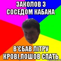 ЗАКОЛОВ З СОСЕДОМ КАБАНА В'ЄБАВ ЛІТРУ КРОВІ,ПОШОВ СПАТЬ