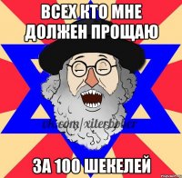 всех кто мне должен прощаю за 100 шекелей