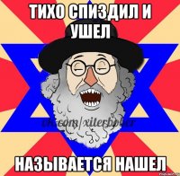 тихо спиздил и ушел называется нашел