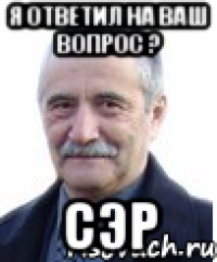 я ответил на ваш вопрос ? СЭР