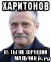 харитонов ну ты же хороший мальчик