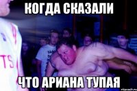 Когда сказали что Ариана тупая