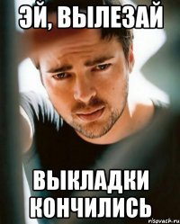 Эй, вылезай выкладки кончились