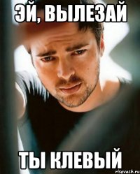 Эй, вылезай ты клевый