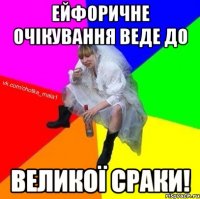 Ейфоричне очікування веде до ВЕЛИКОЇ СРАКИ!