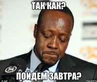 так как? Пойдем завтра?