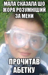 Мала сказала шо жора розумніший за мени прочитав абетку