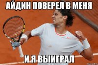 Айдин поверел в меня и я выиграл