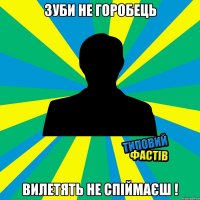 Зуби не горобець вилетять не спіймаєш !