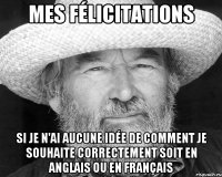 Mes félicitations Si je n'ai aucune idée de comment je souhaite correctement soit en anglais ou en français