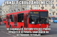Увидел свободное место Не садишься, потому что все равно придется уступать зашедшей на остановке тетеньке