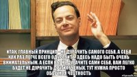 Итак, главный принцип - не дурачить самого себя. А себя как раз легче всего одурачить. Здесь надо быть очень внимательным. А если вы не дурачите сами себя, вам легко будет не дурачить других учёных. Тут нужна просто обычная честность