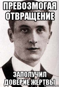 превозмогая отвращение заполучил доверие жертвы
