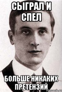 сыграл и спел больше никаких претензий