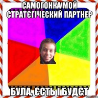 самогонка мой стратєгіческий партнер БУЛА, ЄСТЬ І БУДЄТ