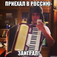 Приехал в Россию- Заиграл!