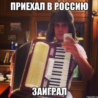приехал в россию заиграл