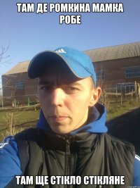 там де ромкина мамка робе там ще стікло стікляне