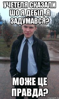 Учетеля сказали шо я дебіл, я задумався? Може це правда?
