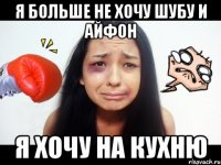 я больше не хочу шубу и айфон я хочу на кухню