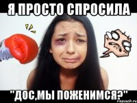 я просто спросила "дос,мы поженимся?"