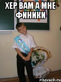 ХЕР ВАМ А МНЕ ФИНИКИ 