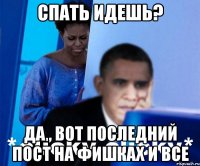 Спать идешь? Да , вот последний пост на фишках и все