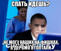 Спать идешь? Не могу наших на фишках В дерьмо втоптали