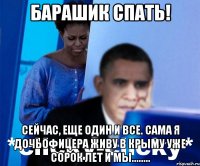Барашик спать! Сейчас, еще один и все. Сама я дочьофицера живу в Крыму уже сорок лет и мы........