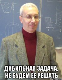  Дибильная задача, не будем ее решать