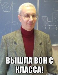  Вышла вон с класса!