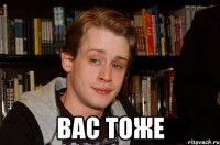  Вас тоже