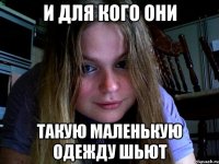 И для кого они такую маленькую одежду шьют