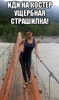 ИДИ НА КОСТЕР УЩЕРБНАЯ СТРАШИЛКА! 