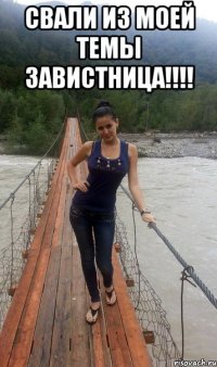 СВАЛИ ИЗ МОЕЙ ТЕМЫ ЗАВИСТНИЦА!!!! 