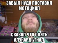 забыл куда поставил мотоцикл сказал что опять алукард угнал